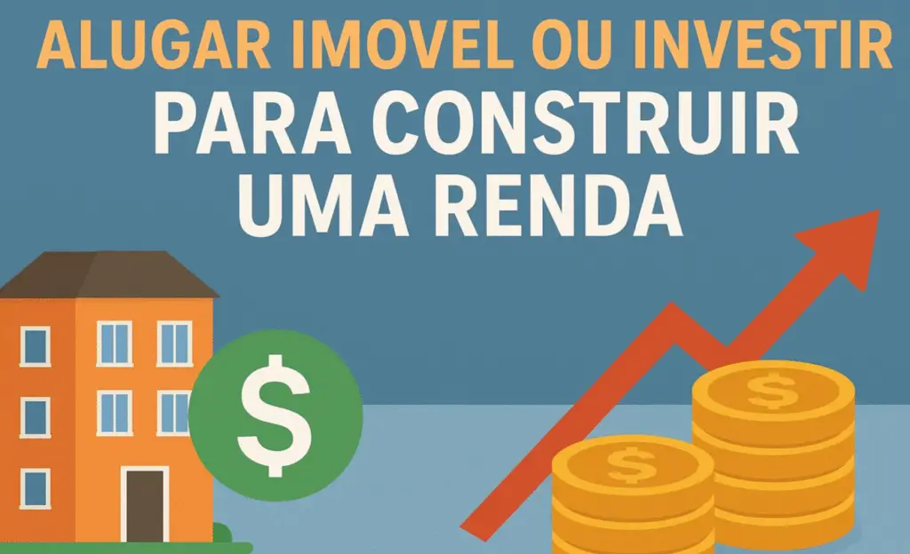 Alugar Imóvel ou Investir para Construir uma Renda: O que Vale Mais a Pena?